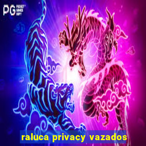 raluca privacy vazados