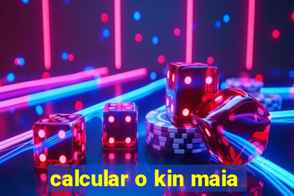 calcular o kin maia