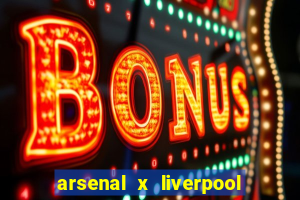 arsenal x liverpool ao vivo