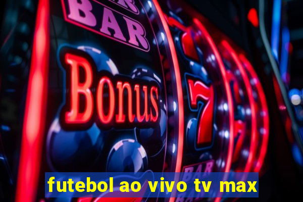 futebol ao vivo tv max