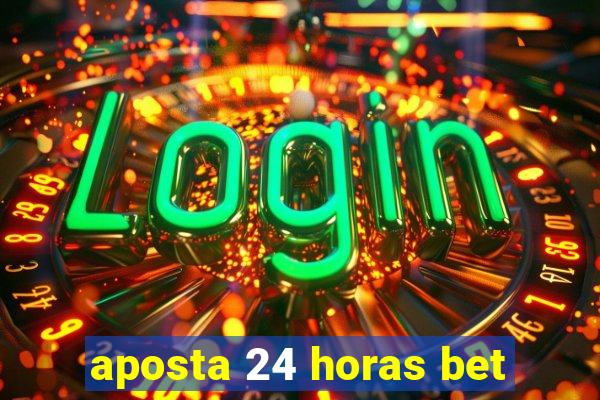 aposta 24 horas bet