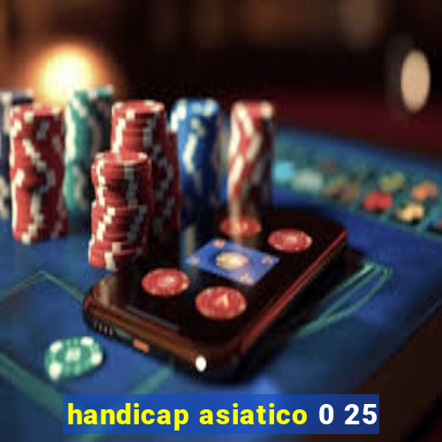 handicap asiatico 0 25