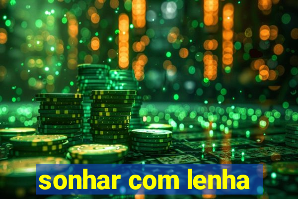 sonhar com lenha