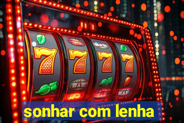 sonhar com lenha