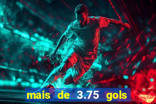 mais de 3.75 gols o que significa