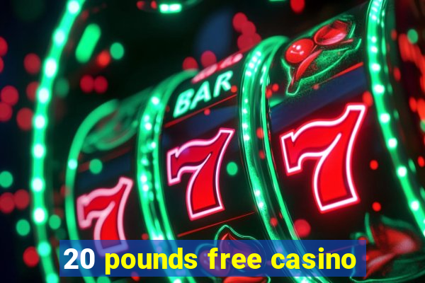 20 pounds free casino