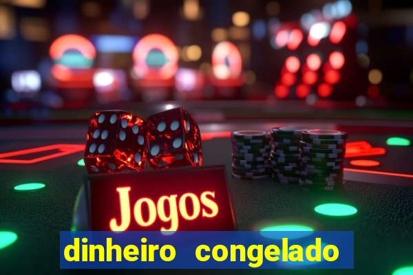 dinheiro congelado na plataforma de jogos