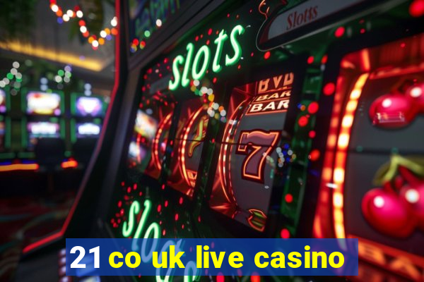 21 co uk live casino