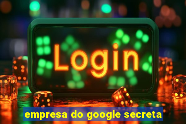 empresa do google secreta