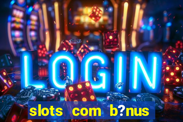 slots com b?nus grátis no cadastro