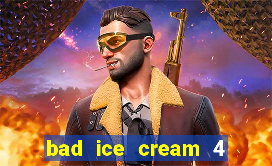 bad ice cream 4 click jogos