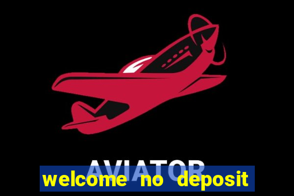 welcome no deposit bonus casino