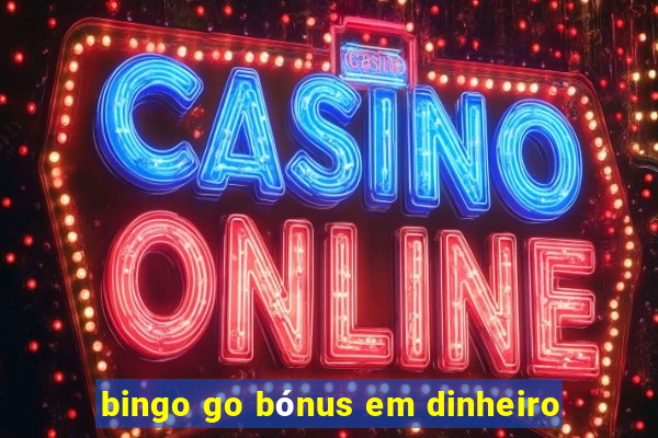 bingo go bónus em dinheiro