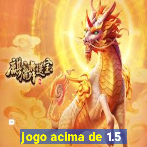 jogo acima de 1.5