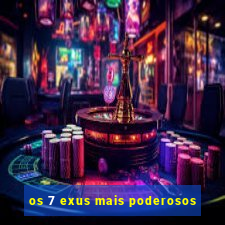 os 7 exus mais poderosos