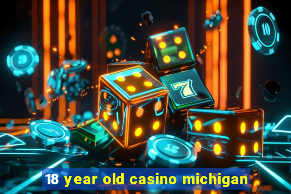 18 year old casino michigan