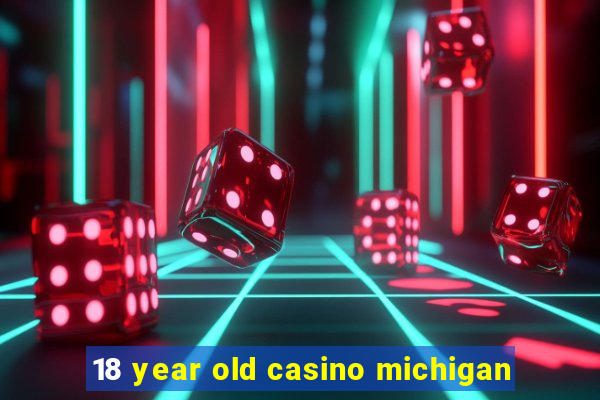 18 year old casino michigan