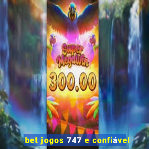 bet jogos 747 e confiável