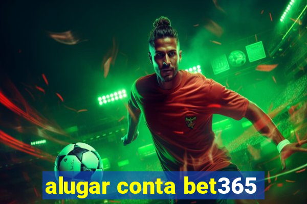 alugar conta bet365