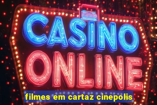 filmes em cartaz cinepolis