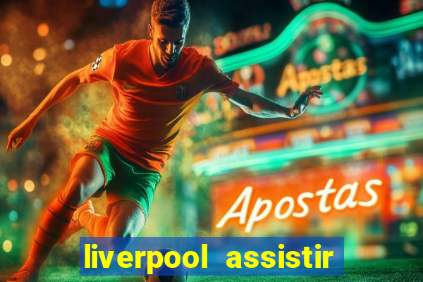 liverpool assistir ao vivo