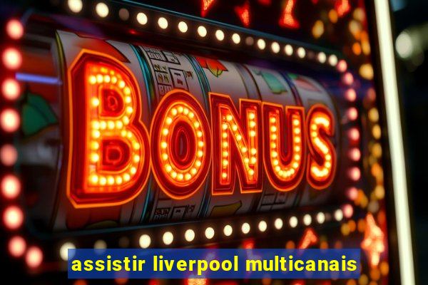 assistir liverpool multicanais