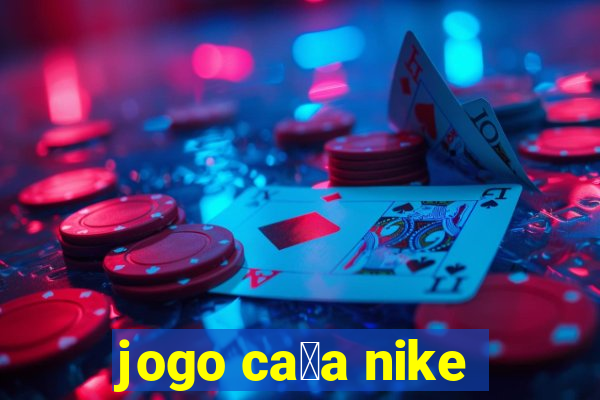 jogo ca莽a nike