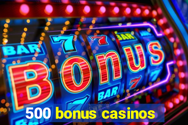 500 bonus casinos