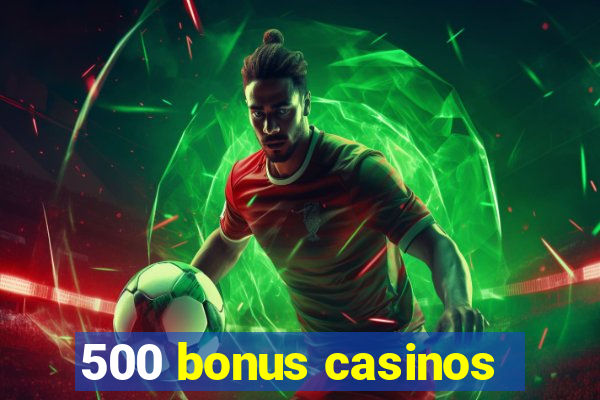 500 bonus casinos