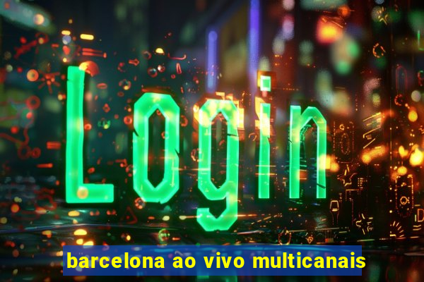 barcelona ao vivo multicanais