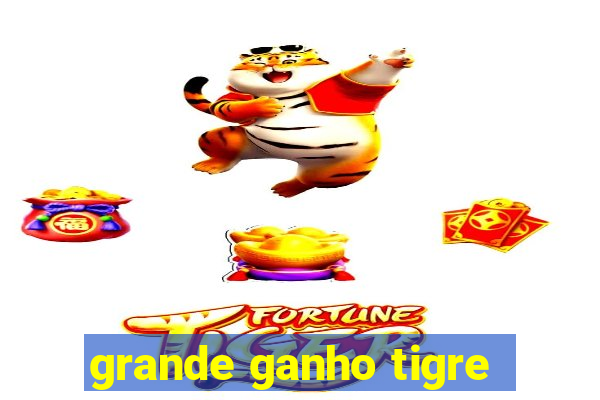 grande ganho tigre