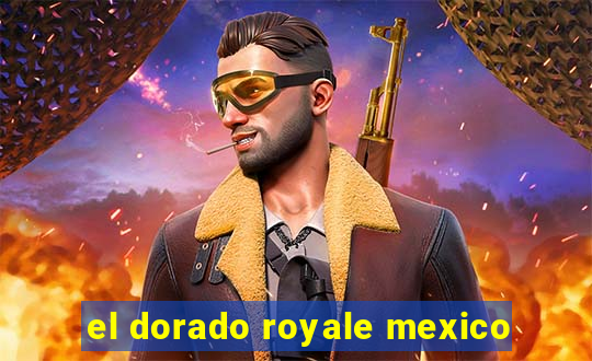 el dorado royale mexico