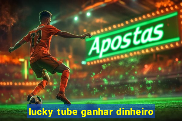 lucky tube ganhar dinheiro