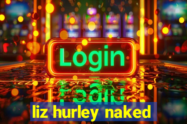 liz hurley naked