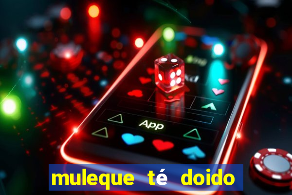 muleque té doido 4 o filme completo dublado online