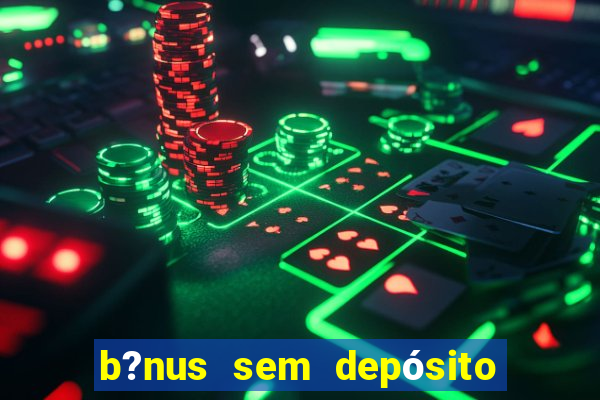 b?nus sem depósito no cadastro