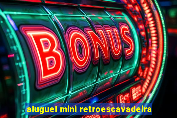 aluguel mini retroescavadeira