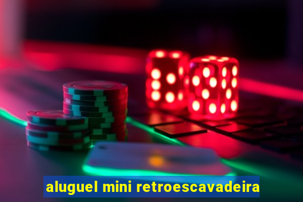 aluguel mini retroescavadeira