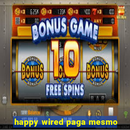 happy wired paga mesmo