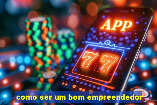 como ser um bom empreendedor