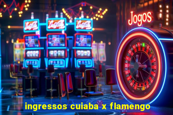 ingressos cuiaba x flamengo