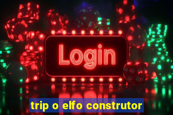 trip o elfo construtor