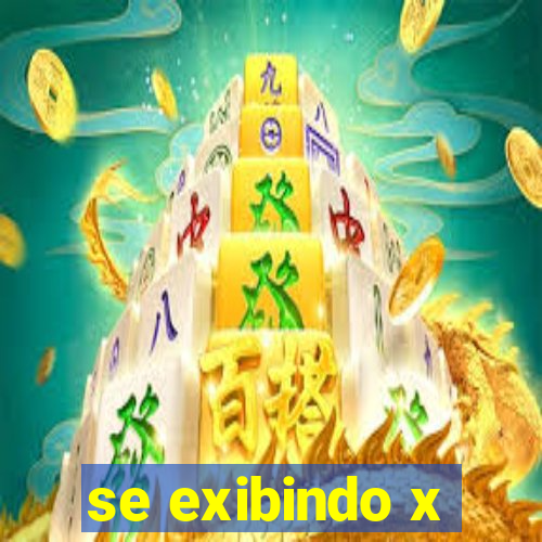 se exibindo x