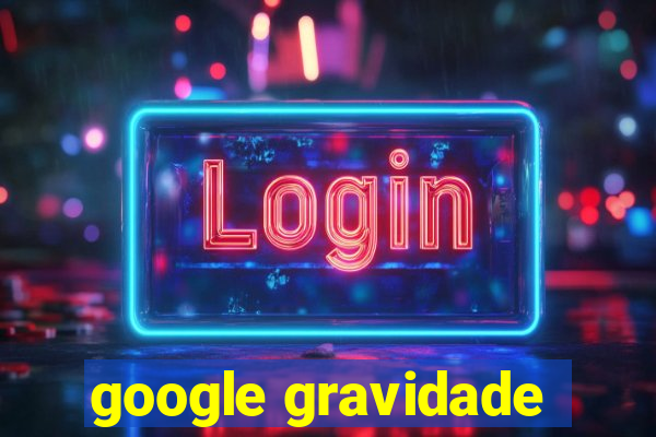 google gravidade