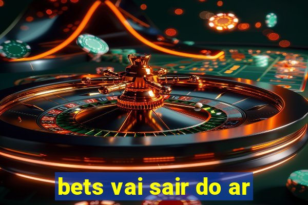 bets vai sair do ar