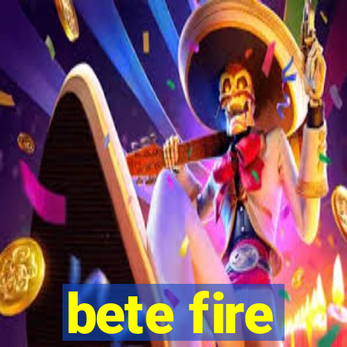 bete fire