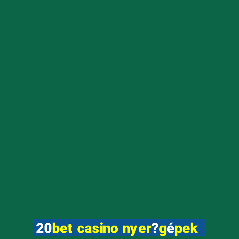 20bet casino nyer?gépek