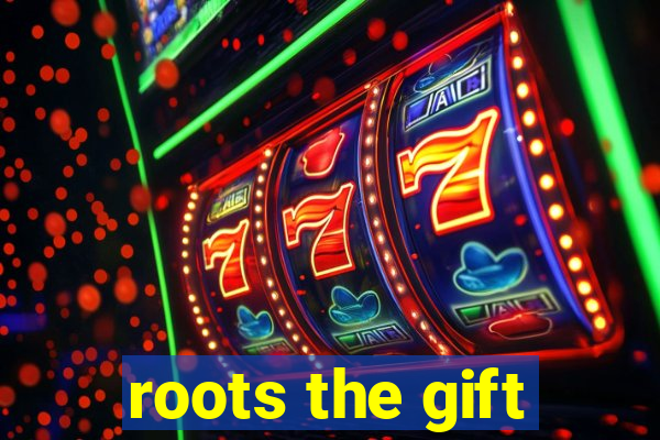 roots the gift