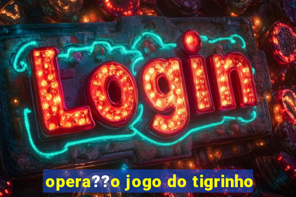 opera??o jogo do tigrinho