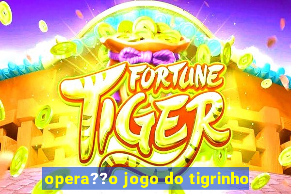 opera??o jogo do tigrinho